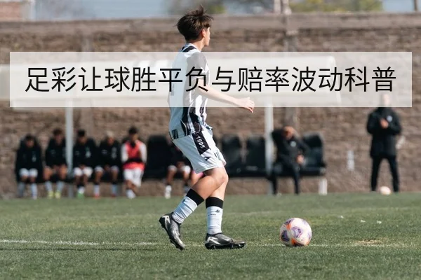 足彩让球胜平负与赔率波动科普