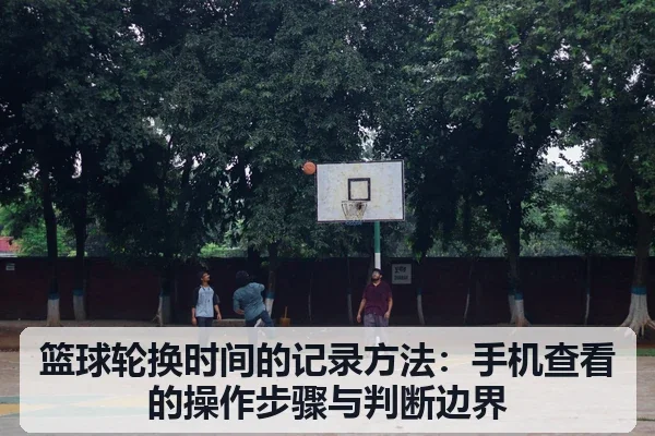 篮球轮换时间的记录方法：手机查看的操作步骤与判断边界